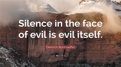 Dietrich Bonhoeffer Quote: “Silence in the face of evil is evil itself ...