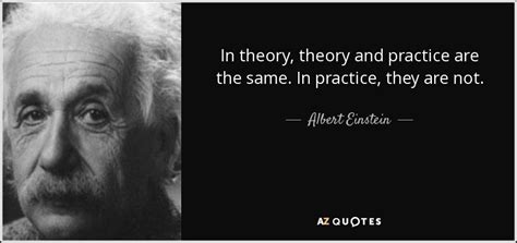 Albert Einstein quote: In theory, theory and practice are the same. In practice...