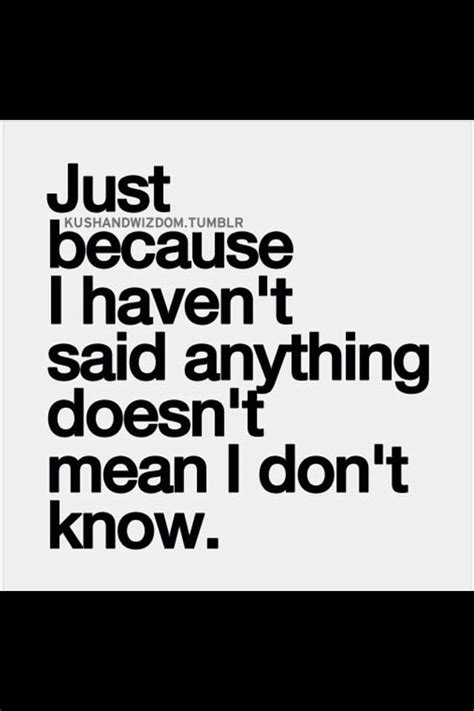 Just because I haven't said anything doesn't mean I don't know. | Words ...