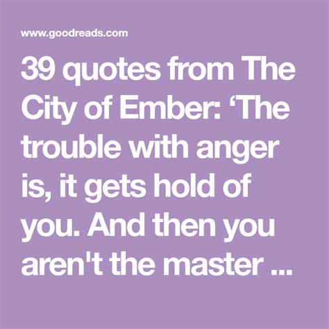 39 quotes from The City of Ember: ‘The trouble with anger is, it gets ...