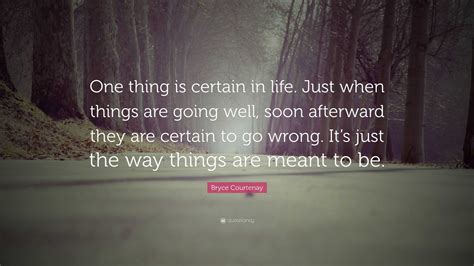 Bryce Courtenay Quote: “One thing is certain in life. Just when things ...