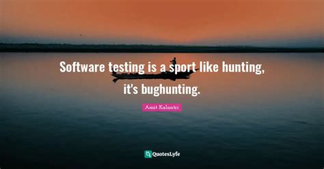 Software testing is a sport like hunting, it's bughunting.... Quote by ...