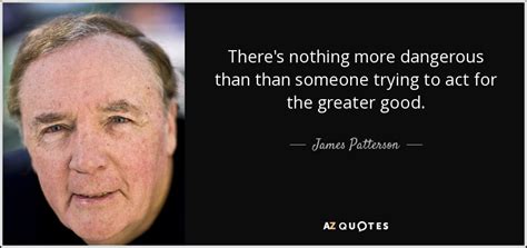 James Patterson quote: There's nothing more dangerous than than someone ...