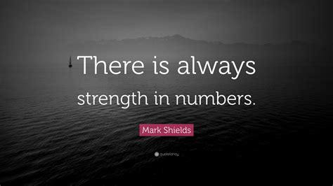 Mark Shields Quote: “There is always strength in numbers.”