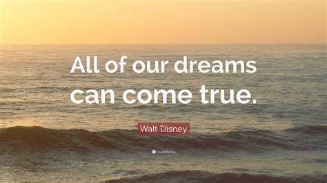 Walt Disney Quote: “All of our dreams can come true.”