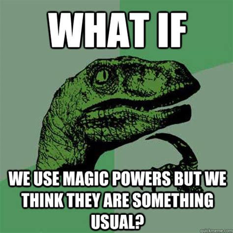 what if we use magic powers but we think they are something usual ...