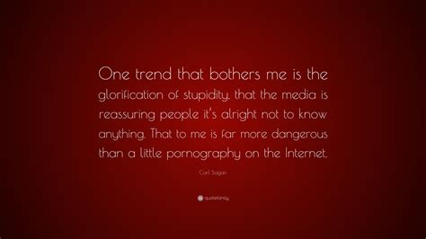 Carl Sagan Quote: “One trend that bothers me is the glorification of stupidity, that the media ...