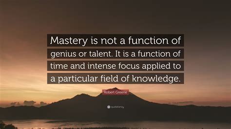 Robert Greene Quote: “Mastery is not a function of genius or talent. It ...