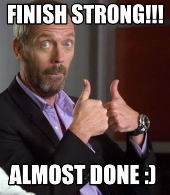 Meme Creator - Funny Finish Strong!!! Almost Done :) Meme Generator at MemeCreator.org!