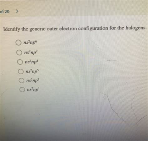 of 20 Identify the generic outer electron configuration for the halogens. ns- n - HomeworkLib
