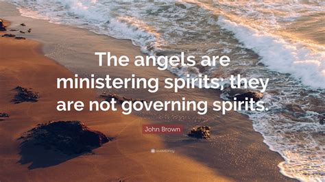 John Brown Quote: “The angels are ministering spirits; they are not governing spirits.” (7 ...