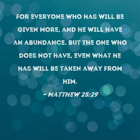 Matthew 25:29 For everyone who has will be given more, and he will have ...