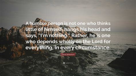 David Wilkerson Quote: “A humble person is not one who thinks little of himself, hangs his head ...