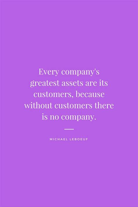 "Every company’s greatest assets are its customers, because without customers there is no ...