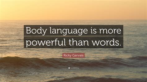 Ricky Gervais Quote: “Body language is more powerful than words.”