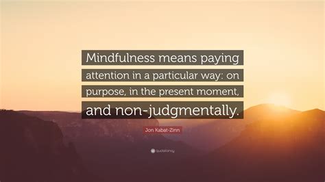 Jon Kabat-Zinn Quote: “Mindfulness means paying attention in a particular way: on purpose, in ...