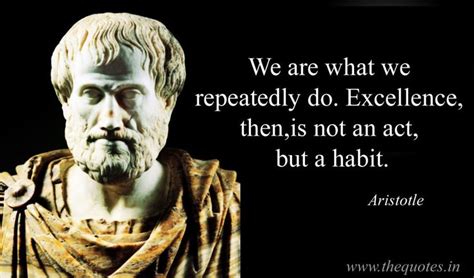 We are what we repeatedly do. Excellence, then, is not an act, but a ...