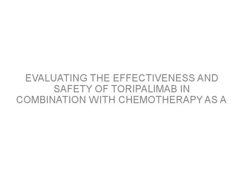 Evaluating the effectiveness and safety of toripalimab in combination with chemotherapy as a ...