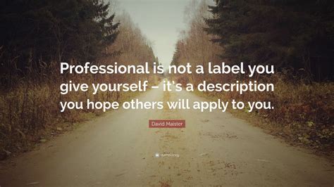 David Maister Quote: “Professional is not a label you give yourself ...