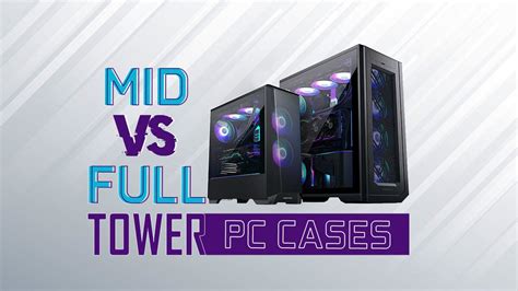 Mid vs Full Tower PC Cases - Which is right for your needs?