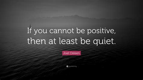 Joel Osteen Quote: “If you cannot be positive, then at least be quiet.”