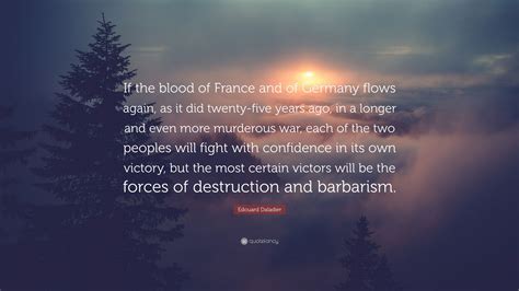 Edouard Daladier Quote: “If the blood of France and of Germany flows again, as it did twenty ...