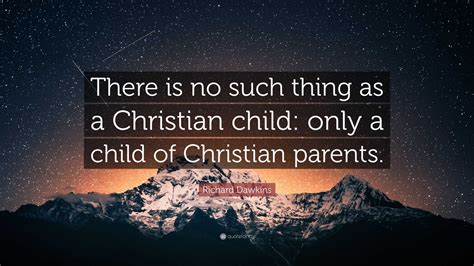 Richard Dawkins Quote: “There is no such thing as a Christian child: only a child of Christian ...