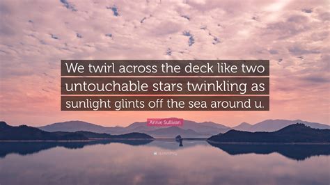 Annie Sullivan Quote: “We twirl across the deck like two untouchable stars twinkling as sunlight ...