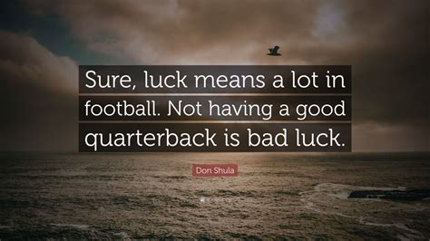 Don Shula Quote: “Sure, luck means a lot in football. Not having a good ...