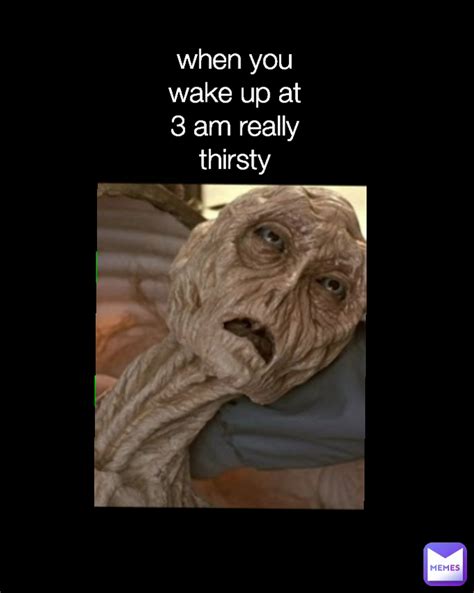 when you wake up at 3 am really thirsty | @Bigmouth_bass | Memes