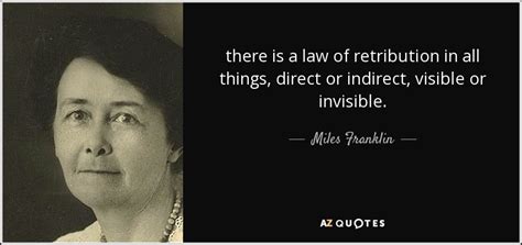 Miles Franklin quote: there is a law of retribution in all things, direct...