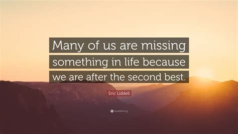 Eric Liddell Quote: “Many of us are missing something in life because we are after the second best.”