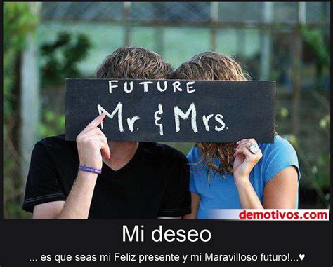 Desmotivaciones de Amor: Mi Deseo es que Es Que Seas Mi Feliz Presente y Mi Maravilloso Futuro...