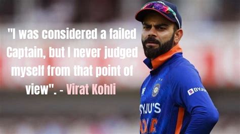 Virat kohli: "I was considered a failed Captain, but I never judged myself from that ponit of view".