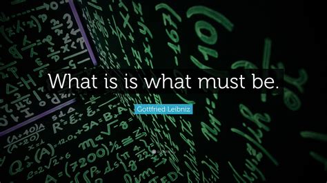 Gottfried Leibniz Quote: “What is is what must be.”