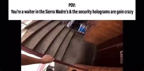 POV: You're a waiter in the Sierra Madre's & the security holograms are ...