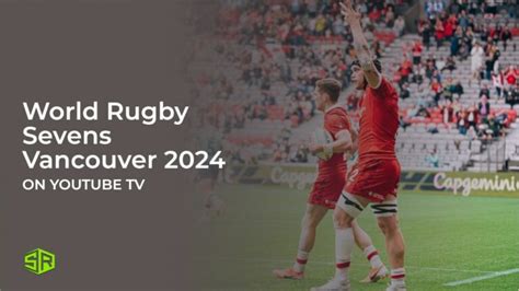 Watch World Rugby Sevens Vancouver 2024 in Singapore on YouTube TV