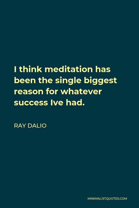 Ray Dalio Quote: I think meditation has been the single biggest reason ...