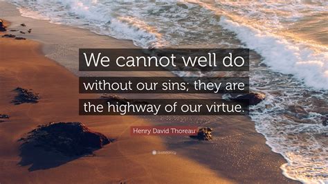 Henry David Thoreau Quote: “We cannot well do without our sins; they ...