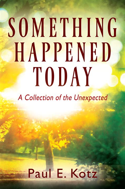 Something Happened Today: A Collection of the Unexpected by Paul E. Kotz