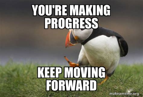 you're making progress keep moving forward - Unpopular Opinion Puffin Meme Generator