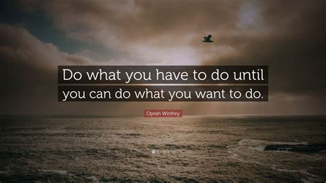 Oprah Winfrey Quote: “Do what you have to do until you can do what you ...