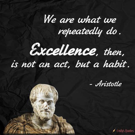 We are what we repeatedly do. Excellence, then, is not an act, but a habit | Popular ...