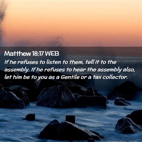 Matthew 18:17 WEB - If he refuses to listen to them, tell it to the