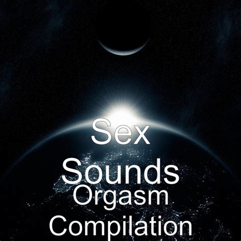 Orgasm Compilation Single By Sex Sounds Spotify | Free Hot Nude Porn Pic Gallery