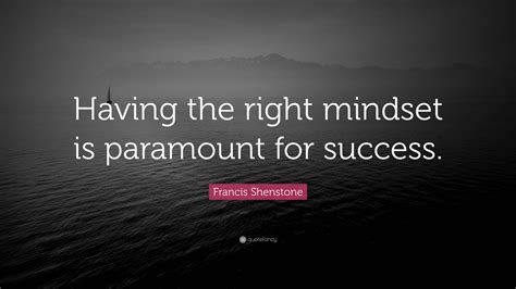 Francis Shenstone Quote: “Having the right mindset is paramount for success.”