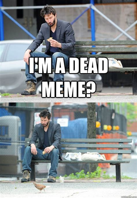 I'm a dead meme? - Sad Keanu - quickmeme