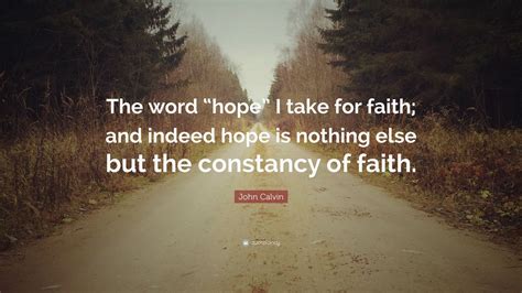 John Calvin Quote: “The word “hope” I take for faith; and indeed hope is nothing else but the ...