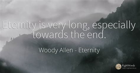 Eternity is very long, especially towards the end. - Quote by Woody Allen