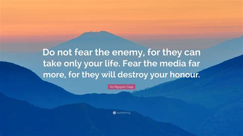 Vo Nguyen Giap Quote: “Do not fear the enemy, for they can take only your life. Fear the media ...